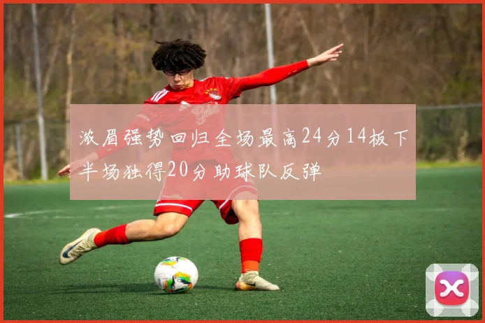 浓眉强势回归全场最高24分14板下半场独得20分助球队反弹