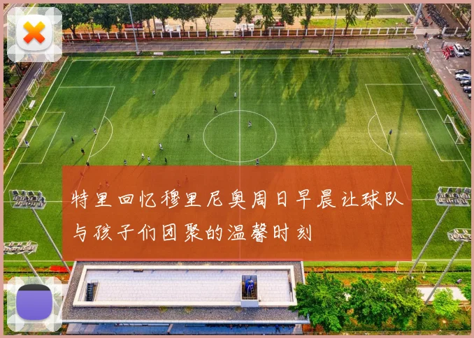 特里回忆穆里尼奥周日早晨让球队与孩子们团聚的温馨时刻