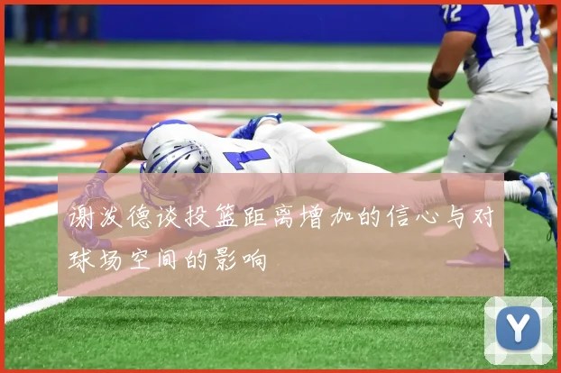 谢泼德谈投篮距离增加的信心与对球场空间的影响