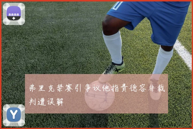 弗里克禁赛引争议他指责德容非裁判遭误解