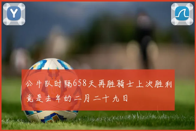 公牛队时隔658天再胜骑士上次胜利竟是去年的二月二十九日