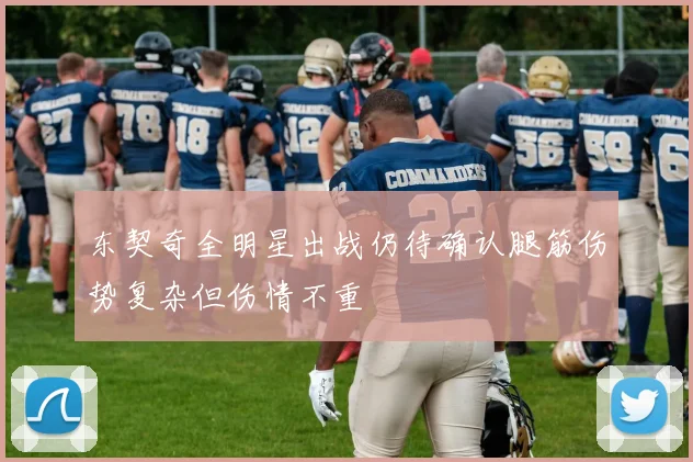 东契奇全明星出战仍待确认腿筋伤势复杂但伤情不重