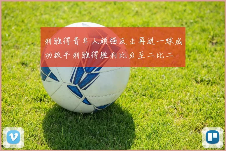 利雅得青年人顽强反击再进一球成功扳平利雅得胜利比分至二比二