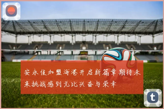 安永佳加盟海港开启新篇章期待未来挑战感到无比兴奋与荣幸
