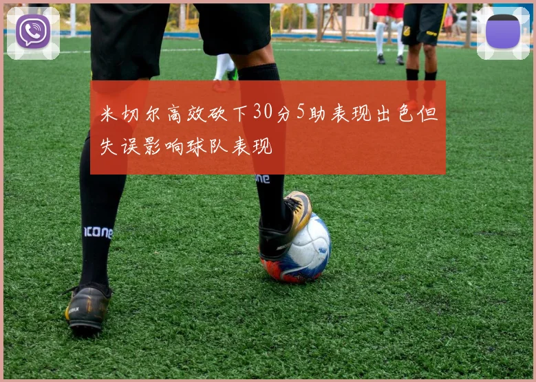米切尔高效砍下30分5助表现出色但失误影响球队表现