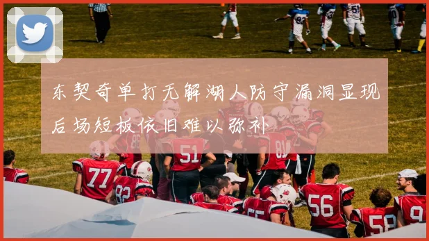 东契奇单打无解湖人防守漏洞显现后场短板依旧难以弥补
