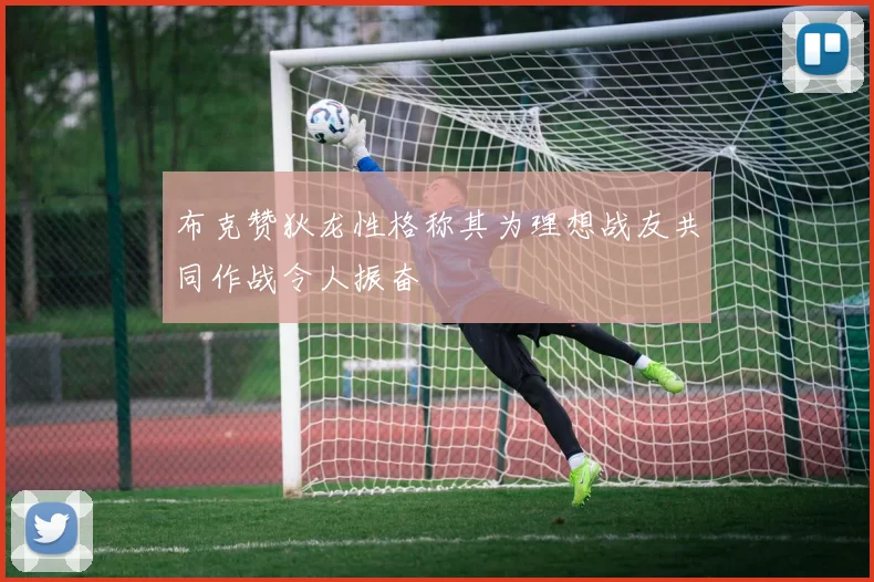 布克赞狄龙性格称其为理想战友共同作战令人振奋