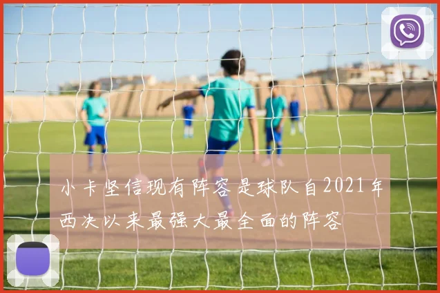 小卡坚信现有阵容是球队自2021年西决以来最强大最全面的阵容