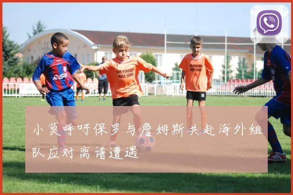 小莫呼吁保罗与詹姆斯共赴海外组队应对离谱遭遇