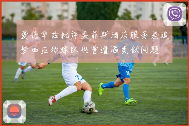 爱德华兹批评孟菲斯酒店服务差追梦回应称球队也曾遭遇类似问题