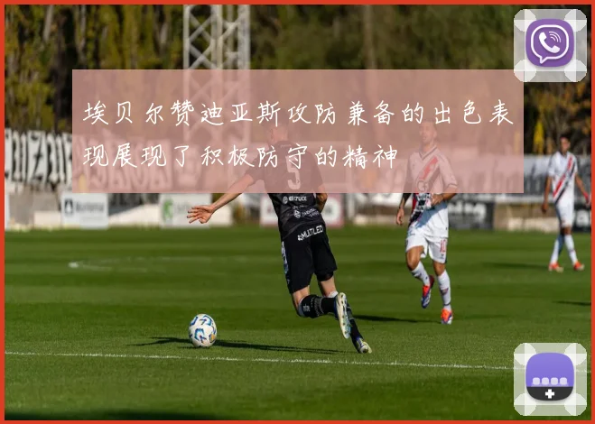 埃贝尔赞迪亚斯攻防兼备的出色表现展现了积极防守的精神