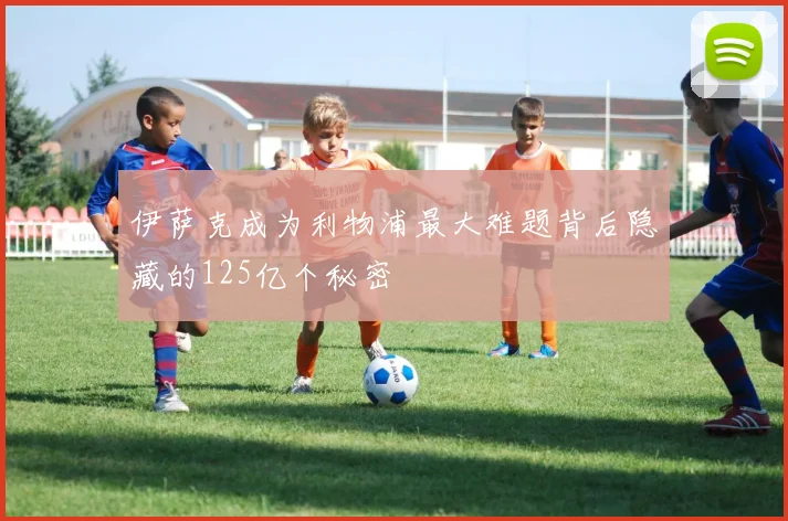 伊萨克成为利物浦最大难题背后隐藏的125亿个秘密