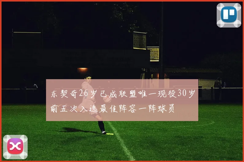 东契奇26岁已成联盟唯一现役30岁前五次入选最佳阵容一阵球员