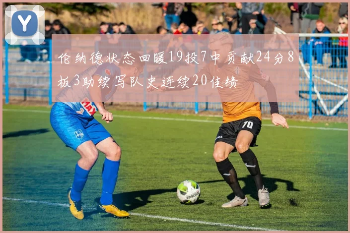 伦纳德状态回暖19投7中贡献24分8板3助续写队史连续20佳绩