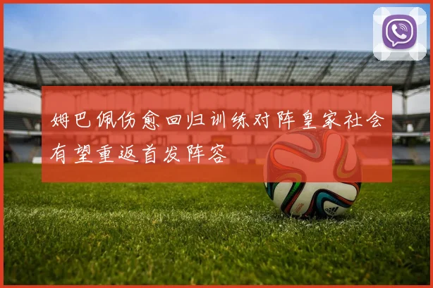 姆巴佩伤愈回归训练对阵皇家社会有望重返首发阵容