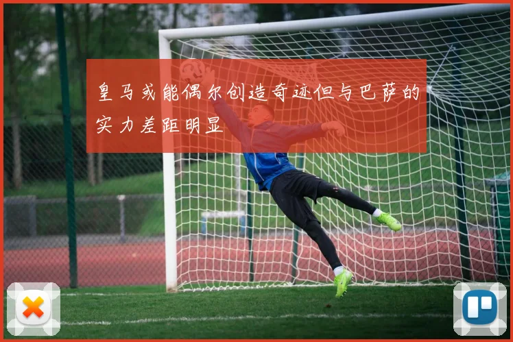皇马或能偶尔创造奇迹但与巴萨的实力差距明显