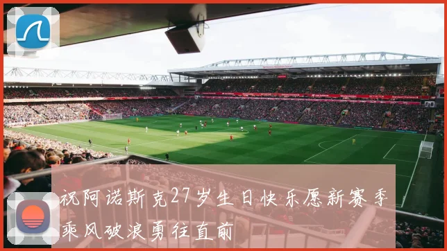 祝阿诺斯克27岁生日快乐愿新赛季乘风破浪勇往直前
