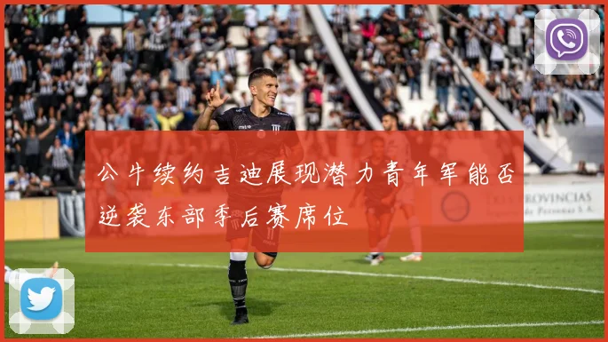 公牛续约吉迪展现潜力青年军能否逆袭东部季后赛席位
