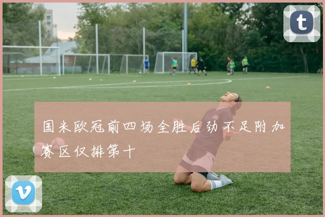 国米欧冠前四场全胜后劲不足附加赛区仅排第十